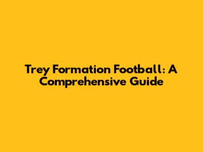 Trey Formation Football: A Comprehensive Guide