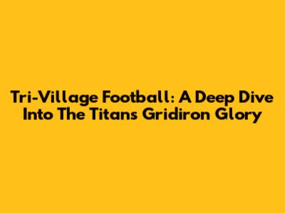 Tri-Village Football: A Deep Dive Into The Titans' Gridiron Glory