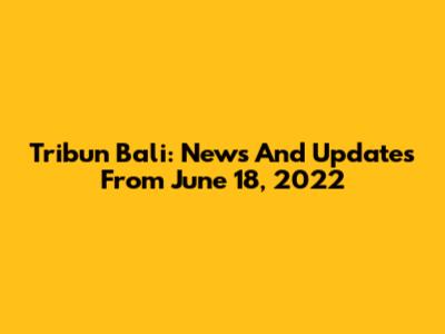Tribun Bali: News And Updates From June 18, 2022