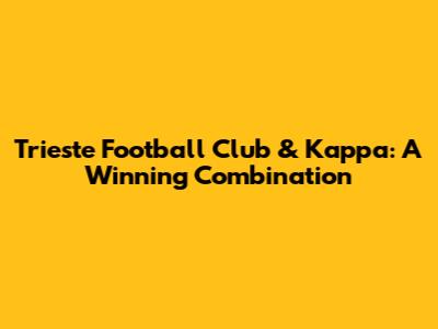 Trieste Football Club & Kappa: A Winning Combination