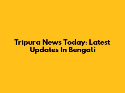Tripura News Today: Latest Updates In Bengali