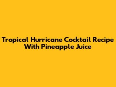 Tropical Hurricane Cocktail Recipe With Pineapple Juice