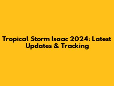 Tropical Storm Isaac 2024: Latest Updates & Tracking
