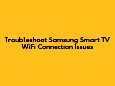 Troubleshoot Samsung Smart TV WiFi Connection Issues