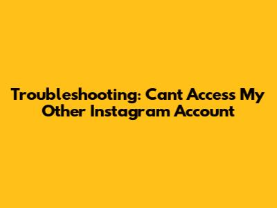 Troubleshooting: Can't Access My Other Instagram Account