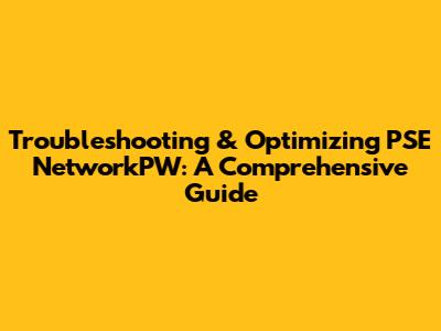 Troubleshooting & Optimizing PSE NetworkPW: A Comprehensive Guide