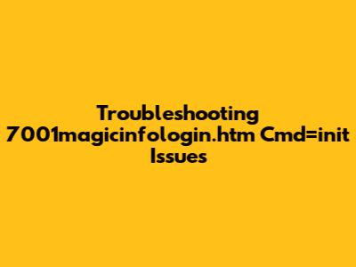 Troubleshooting 7001magicinfologin.htm Cmd=init Issues