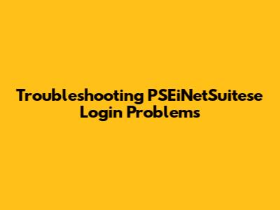 Troubleshooting PSEiNetSuitese Login Problems