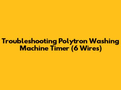 Troubleshooting Polytron Washing Machine Timer (6 Wires)
