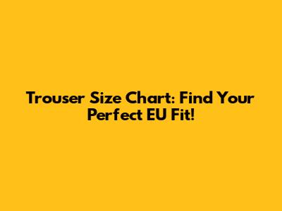 Trouser Size Chart: Find Your Perfect EU Fit!
