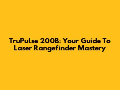 TruPulse 200B: Your Guide To Laser Rangefinder Mastery