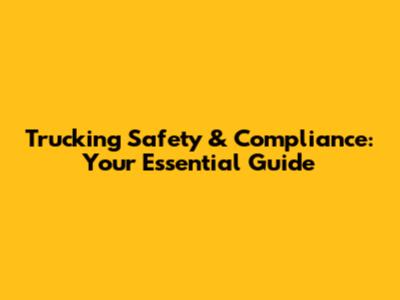 Trucking Safety & Compliance: Your Essential Guide