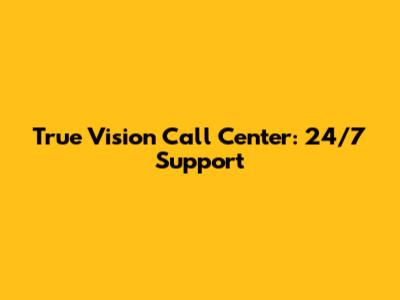 True Vision Call Center: 24/7 Support