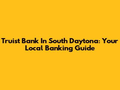 Truist Bank In South Daytona: Your Local Banking Guide