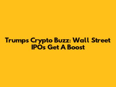 Trump's Crypto Buzz: Wall Street IPOs Get A Boost