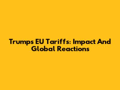 Trump's EU Tariffs: Impact And Global Reactions