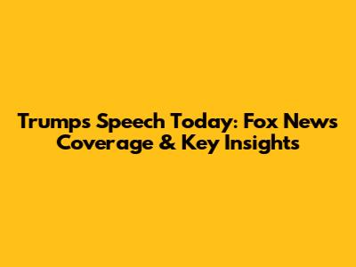 Trump's Speech Today: Fox News Coverage & Key Insights