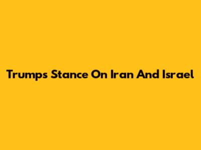 Trump's Stance On Iran And Israel