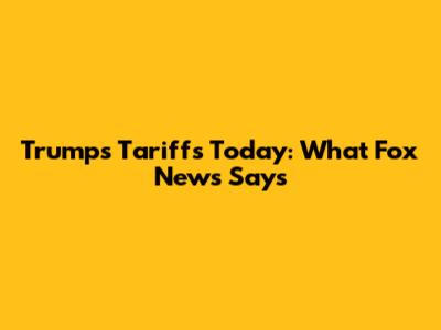 Trump's Tariffs Today: What Fox News Says