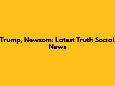 Trump, Newsom: Latest Truth Social News
