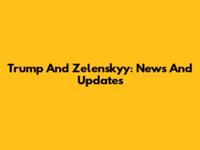Trump And Zelenskyy: News And Updates