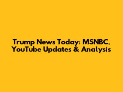 Trump News Today: MSNBC, YouTube Updates & Analysis