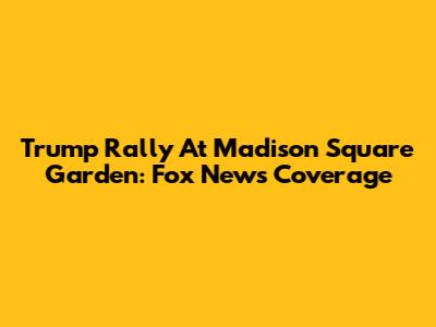 Trump Rally At Madison Square Garden: Fox News Coverage