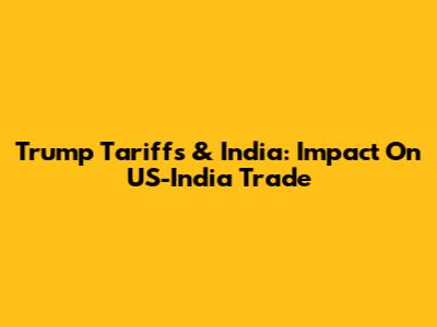 Trump Tariffs & India: Impact On US-India Trade