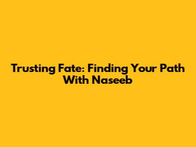 Trusting Fate: Finding Your Path With Naseeb