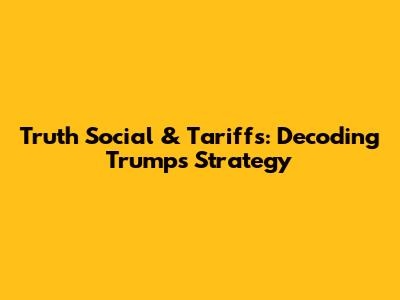 Truth Social & Tariffs: Decoding Trump's Strategy