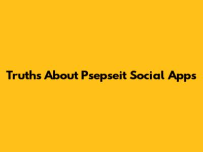 Truths About "Psepseit" Social Apps