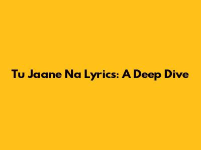 Tu Jaane Na Lyrics: A Deep Dive