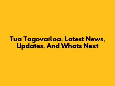 Tua Tagovailoa: Latest News, Updates, And What's Next