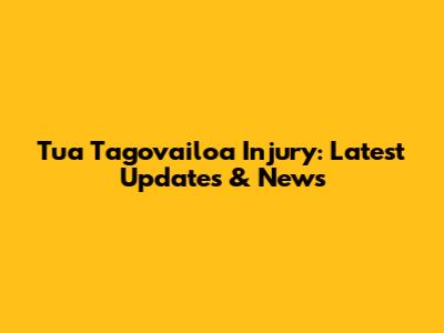 Tua Tagovailoa Injury: Latest Updates & News