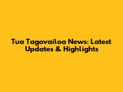 Tua Tagovailoa News: Latest Updates & Highlights