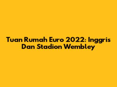 Tuan Rumah Euro 2022: Inggris Dan Stadion Wembley