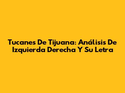 Tucanes De Tijuana: Análisis De 'Izquierda Derecha' Y Su Letra