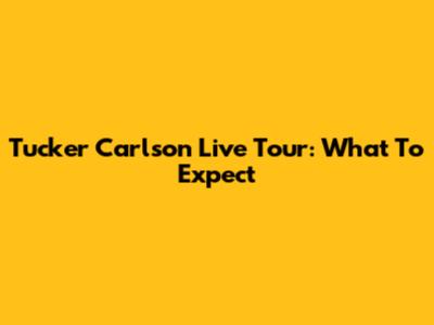 Tucker Carlson Live Tour: What To Expect