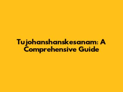 Tujohanshanskesanam: A Comprehensive Guide