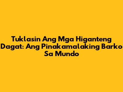 Tuklasin Ang Mga Higanteng Dagat: Ang Pinakamalaking Barko Sa Mundo