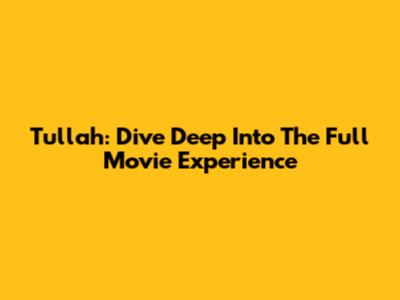 Tullah: Dive Deep Into The Full Movie Experience