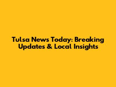 Tulsa News Today: Breaking Updates & Local Insights