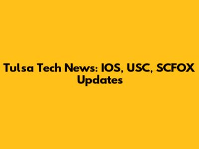 Tulsa Tech News: IOS, USC, SCFOX Updates