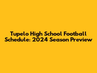 Tupelo High School Football Schedule: 2024 Season Preview