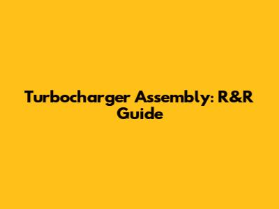 Turbocharger Assembly: R&R Guide