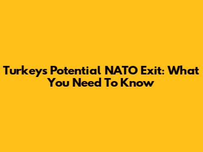Turkey's Potential NATO Exit: What You Need To Know