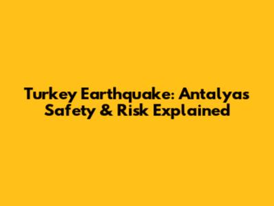 Turkey Earthquake: Antalya's Safety & Risk Explained