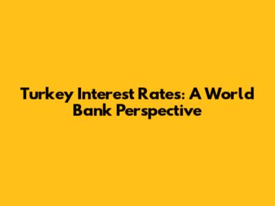 Turkey Interest Rates: A World Bank Perspective