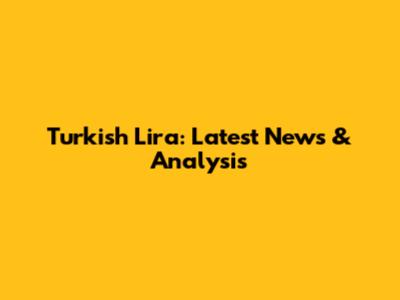 Turkish Lira: Latest News & Analysis