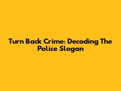 Turn Back Crime: Decoding The Police Slogan